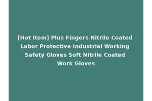 [Hot Item] Plus Fingers Nitrile Coated Labor Protective Industrial Working Safety Gloves Soft Nitrile Coated Work Gloves