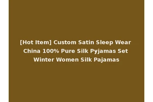 [Hot Item] Custom Satin Sleep Wear China 100% Pure Silk Pyjamas Set Winter Women Silk Pajamas