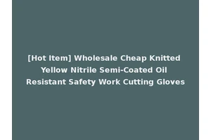 [Hot Item] Wholesale Cheap Knitted Yellow Nitrile Semi-Coated Oil Resistant Safety Work Cutting Gloves
