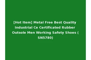 [Hot Item] Metal Free Best Quality Industrial Ce Certificated Rubber Outsole Men Working Safety Shoes (SN5780)