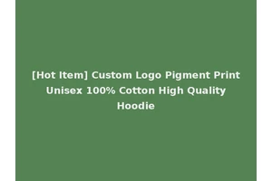 [Hot Item] Custom Logo Pigment Print Unisex 100% Cotton High Quality Hoodie