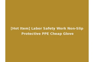 [Hot Item] Labor Safety Work Non-Slip Protective PPE Cheap Glove