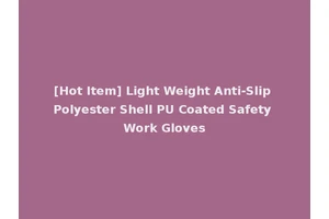 [Hot Item] Light Weight Anti-Slip Polyester Shell PU Coated Safety Work Gloves