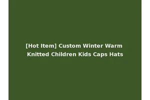 [Hot Item] Custom Winter Warm Knitted Children Kids Caps Hats
