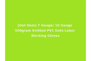 [Hot Item] 7 Gauge/ 10 Gauge 500gram Knitted PVC Dots Labor Working Gloves
