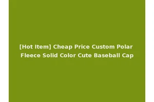 [Hot Item] Cheap Price Custom Polar Fleece Solid Color Cute Baseball Cap