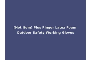 [Hot Item] Plus Finger Latex Foam Outdoor Safety Working Gloves