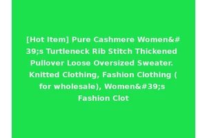[Hot Item] Pure Cashmere Women's Turtleneck Rib Stitch Thickened Pullover Loose Oversized Sweater. Knitted Clothing, Fashion Clothing (for wholesale), Women's Fashion Clot