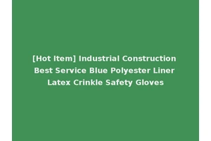 [Hot Item] Industrial Construction Best Service Blue Polyester Liner Latex Crinkle Safety Gloves