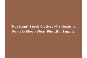 [Hot Item] Stock Clothes Mix Designs Female Sleep Wear Plentiful Supply