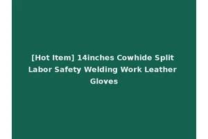 [Hot Item] 14inches Cowhide Split Labor Safety Welding Work Leather Gloves