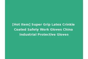 [Hot Item] Super Grip Latex Crinkle Coated Safety Work Gloves China Industrial Protective Gloves