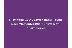 [Hot Item] 100% Cotton Basic Round Neck Women's T-Shirts with Short Sleeve