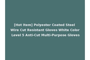[Hot Item] Polyester Coated Steel Wire Cut Resistant Gloves White Color Level 5 Anti-Cut Multi-Purpose Gloves