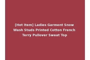 [Hot Item] Ladies Garment Snow Wash Studs Printed Cotton French Terry Pullover Sweat Top