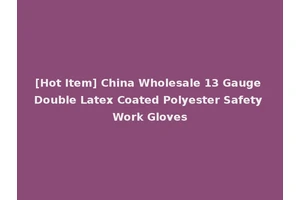[Hot Item] China Wholesale 13 Gauge Double Latex Coated Polyester Safety Work Gloves