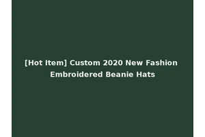 [Hot Item] Custom 2020 New Fashion Embroidered Beanie Hats