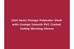 [Hot Item] Orange Polyester Shell with Orange Smooth PVC Coated Safety Working Gloves