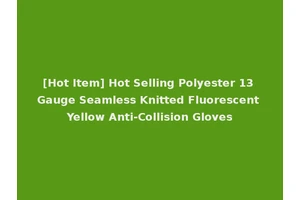 [Hot Item] Hot Selling Polyester 13 Gauge Seamless Knitted Fluorescent Yellow Anti-Collision Gloves