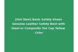 [Hot Item] Basic Safety Shoes Genuine Leather Safety Boot with Steel or Composite Toe Cap Yellow Color