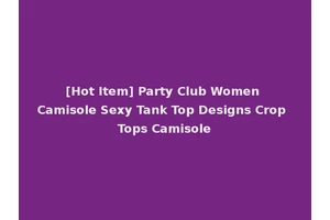 [Hot Item] Party Club Women Camisole Sexy Tank Top Designs Crop Tops Camisole