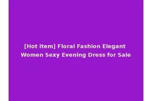 [Hot Item] Floral Fashion Elegant Women Sexy Evening Dress for Sale