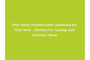 [Hot Item] Fashionable Ladies' Thin Vest - Perfect for Spring and Summer Wear