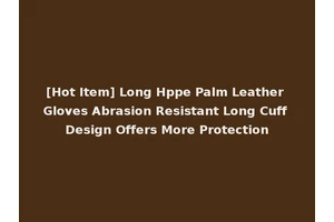 [Hot Item] Long Hppe Palm Leather Gloves Abrasion Resistant Long Cuff Design Offers More Protection