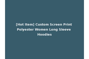 [Hot Item] Custom Screen Print Polyester Women Long Sleeve Hoodies