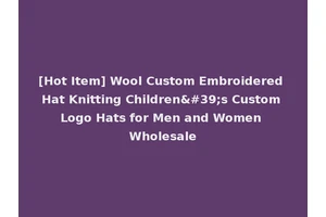 [Hot Item] Wool Custom Embroidered Hat Knitting Children's Custom Logo Hats for Men and Women Wholesale