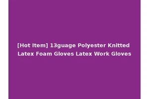 [Hot Item] 13guage Polyester Knitted Latex Foam Gloves Latex Work Gloves