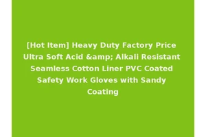 [Hot Item] Heavy Duty Factory Price Ultra Soft Acid &amp; Alkali Resistant Seamless Cotton Liner PVC Coated Safety Work Gloves with Sandy Coating
