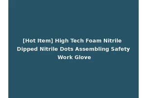 [Hot Item] High Tech Foam Nitrile Dipped Nitrile Dots Assembling Safety Work Glove