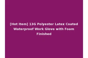 [Hot Item] 13G Polyester Latex Coated Waterproof Work Glove with Foam Finished