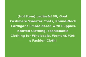 [Hot Item] Ladies' Goat Cashmere Sweater Coats, Round-Neck Cardigans Embroidered with Puppies. Knitted Clothing, Fashionable Clothing for Wholesale, Women's Fashion Clothi