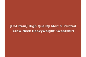 [Hot Item] High Quality Men′ S Printed Crew Neck Heavyweight Sweatshirt