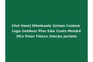 [Hot Item] Wholesale Unisex Custom Logo Outdoor Plus Size Coats Men's Polar Fleece Sherpa Jackets