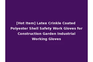 [Hot Item] Latex Crinkle Coated Polyester Shell Safety Work Gloves for Construction Garden Industrial Working Gloves