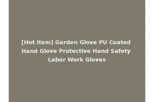 [Hot Item] Garden Glove PU Coated Hand Glove Protective Hand Safety Labor Work Gloves