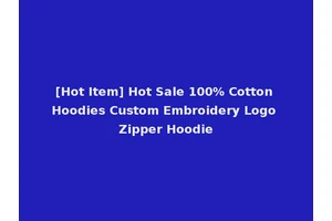[Hot Item] Hot Sale 100% Cotton Hoodies Custom Embroidery Logo Zipper Hoodie