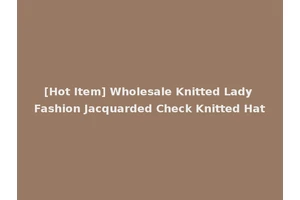 [Hot Item] Wholesale Knitted Lady Fashion Jacquarded Check Knitted Hat