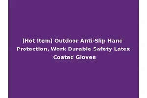 [Hot Item] Outdoor Anti-Slip Hand Protection, Work Durable Safety Latex Coated Gloves