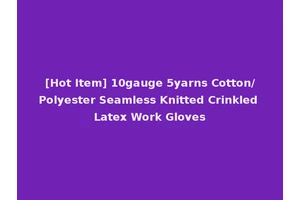 [Hot Item] 10gauge 5yarns Cotton/Polyester Seamless Knitted Crinkled Latex Work Gloves