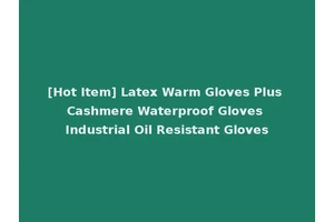 [Hot Item] Latex Warm Gloves Plus Cashmere Waterproof Gloves Industrial Oil Resistant Gloves
