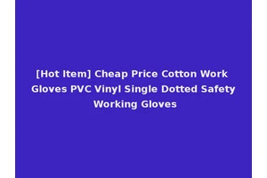 [Hot Item] Cheap Price Cotton Work Gloves PVC Vinyl Single Dotted Safety Working Gloves
