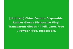 [Hot Item] China Factoru Disposable Rubber Gloves Disposable Vinyl Transparent Gloves - 4 Mil, Latex Free, Powder Free, Disposable,