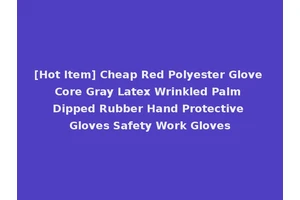 [Hot Item] Cheap Red Polyester Glove Core Gray Latex Wrinkled Palm Dipped Rubber Hand Protective Gloves Safety Work Gloves