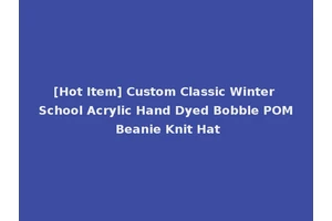 [Hot Item] Custom Classic Winter School Acrylic Hand Dyed Bobble POM Beanie Knit Hat