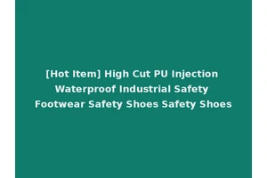 [Hot Item] High Cut PU Injection Waterproof Industrial Safety Footwear Safety Shoes Safety Shoes