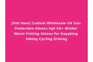 [Hot Item] Custom Wholesale UV Sun Protection Gloves Upf 50+ Winter Warm Fishing Gloves for Kayaking Hiking Cycling Driving